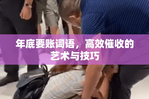 年底要账词语，高效催收的艺术与技巧