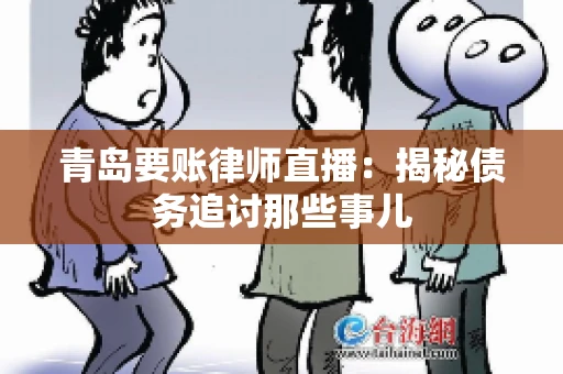 青岛要账律师直播：揭秘债务追讨那些事儿