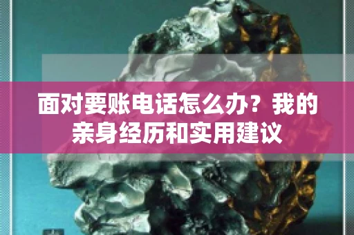 面对要账电话怎么办?我的亲身经历和实用建议 面对要账电话怎么办?我的亲身经历和实用建议