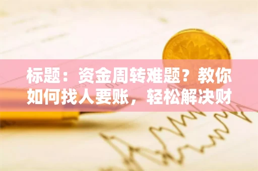 标题：资金周转难题？教你如何找人要账，轻松解决财务困境
