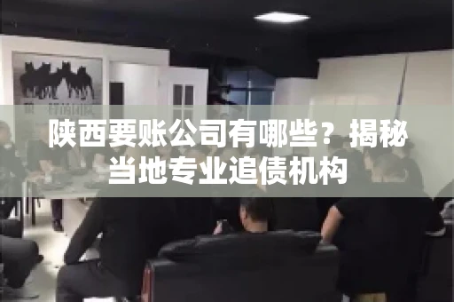陕西要账公司有哪些？揭秘当地专业追债机构