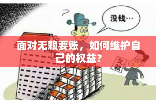 面对无赖要账,如何维护自己的权益? 面对无赖要账,如何维护自己的权益?