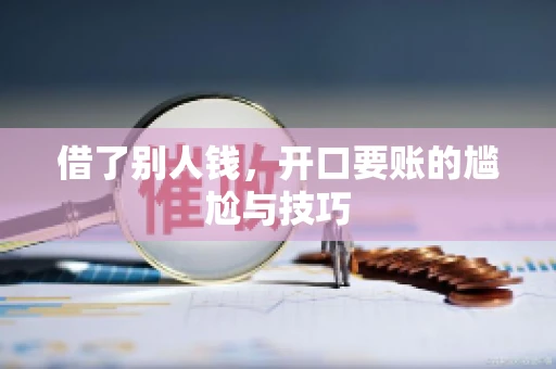 借了别人钱,开口要账的尴尬与技巧 借了别人钱,开口要账的尴尬与技巧