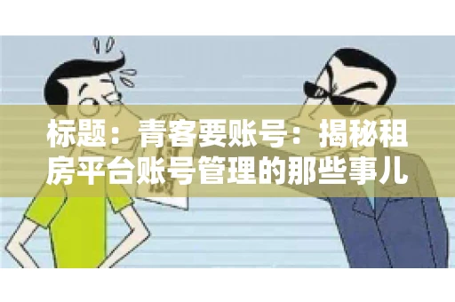 标题：青客要账号：揭秘租房平台账号管理的那些事儿