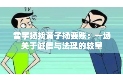 雷宇扬找黄子扬要账：一场关于诚信与法理的较量
