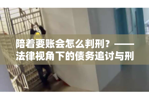 陪着要账会怎么判刑？——法律视角下的债务追讨与刑事责任