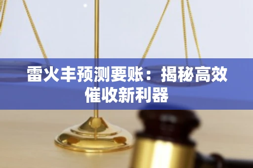 雷火丰预测要账:揭秘高效催收新利器 雷火丰预测要账:揭秘高效催收新利器