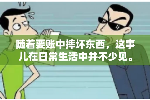 随着要账中摔坏东西,这事儿在日常生活中并不少见。有时候,我们在追讨欠款的过程中,可能会因为情绪激动或者意外情况,导致一些物品损坏。今天,咱们就来聊聊这个话题,看看在要账过程中如何避免不必要的损失。 随着要账中摔坏东西,这事儿在日常生活中并不少见。有时候,我们在追讨欠款的过程中,可能会因为情绪激动或者意外情况,导致一些物品损坏。今天,咱们就来聊聊这个话题,看看在要账过程中如何避免不必要的损失。