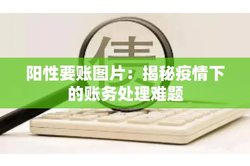阳性要账图片：揭秘疫情下的账务处理难题