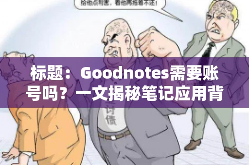标题:Goodnotes需要账号吗?一文揭秘笔记应用背后的真相 标题:Goodnotes需要账号吗?一文揭秘笔记应用背后的真相