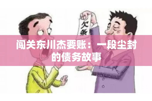 闯关东川杰要账:一段尘封的债务故事 闯关东川杰要账:一段尘封的债务故事