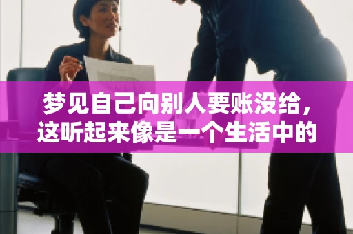 梦见自己向别人要账没给，这听起来像是一个生活中的小插曲，却可能反映出我们内心深处的某种焦虑或不安。今天，我们就来聊聊这个话题，看看它背后可能隐藏的深层含义。