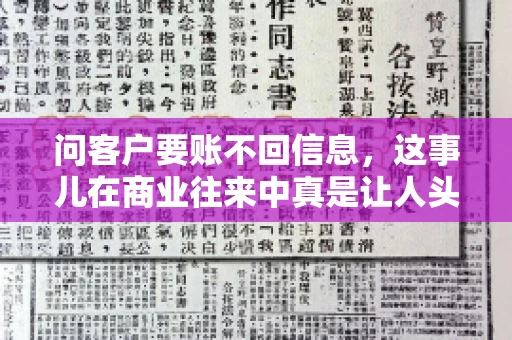 问客户要账不回信息,这事儿在商业往来中真是让人头疼。咱们聊聊这个话题,看看怎么应对这种情况。 问客户要账不回信息,这事儿在商业往来中真是让人头疼。咱们聊聊这个话题,看看怎么应对这种情况。