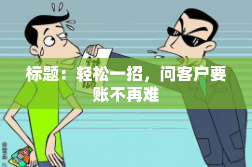 标题：轻松一招，问客户要账不再难