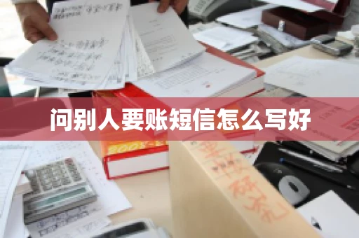 问别人要账短信怎么写好 问别人要账短信怎么写好