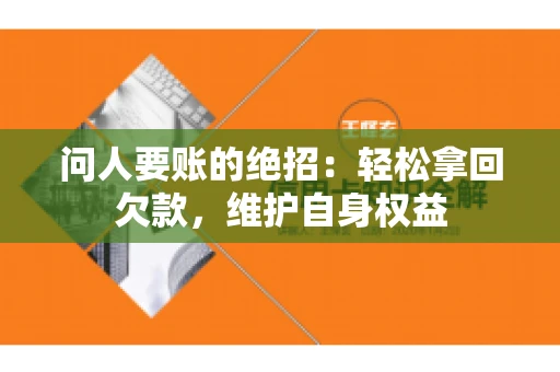 问人要账的绝招：轻松拿回欠款，维护自身权益
