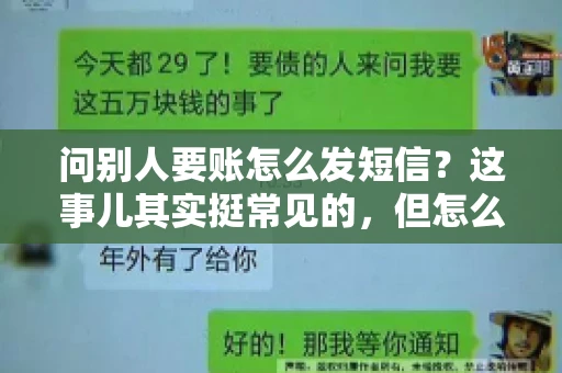 问别人要账怎么发短信?这事儿其实挺常见的,但怎么发得既得体又有效,还真得讲究点门道。咱们就来聊聊这个话题,希望能帮到你。 问别人要账怎么发短信?这事儿其实挺常见的,但怎么发得既得体又有效,还真得讲究点门道。咱们就来聊聊这个话题,希望能帮到你。