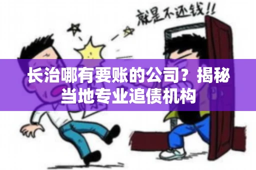 长治哪有要账的公司？揭秘当地专业追债机构