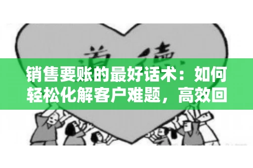 销售要账的最好话术：如何轻松化解客户难题，高效回款