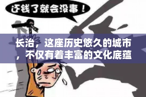 长治，这座历史悠久的城市，不仅有着丰富的文化底蕴，也是商业活动频繁的地方。那么，长治有要账公司吗？这个问题对于许多企业来说至关重要。今天，我们就来聊聊长治的这些要账公司，看看它们能为企业和个人提供哪些服务。