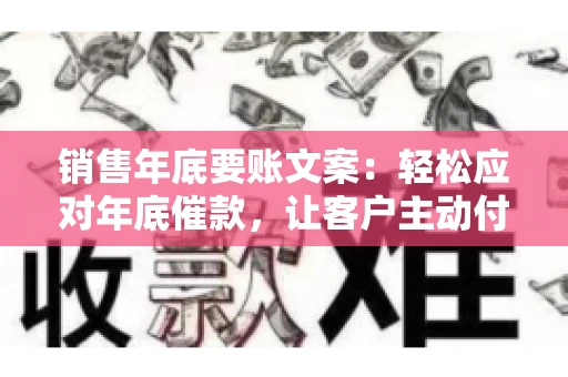 销售年底要账文案:轻松应对年底催款,让客户主动付款 销售年底要账文案:轻松应对年底催款,让客户主动付款