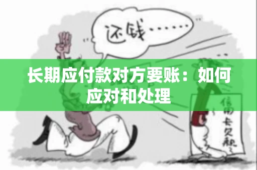 长期应付款对方要账：如何应对和处理