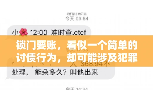 锁门要账,看似一个简单的讨债行为,却可能涉及犯罪。今天,我们就来聊聊这个话题,看看锁门要账究竟有哪些风险,以及如何避免这些风险。 锁门要账,看似一个简单的讨债行为,却可能涉及犯罪。今天,我们就来聊聊这个话题,看看锁门要账究竟有哪些风险,以及如何避免这些风险。