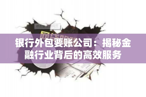 银行外包要账公司：揭秘金融行业背后的高效服务