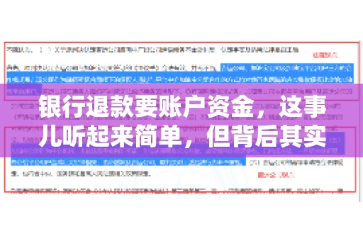 银行退款要账户资金,这事儿听起来简单,但背后其实有不少学问。今天咱们就来聊聊这个话题,希望能帮到那些正在为银行退款账户资金问题烦恼的朋友们。 银行退款要账户资金,这事儿听起来简单,但背后其实有不少学问。今天咱们就来聊聊这个话题,希望能帮到那些正在为银行退款账户资金问题烦恼的朋友们。