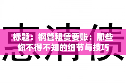 标题：钢管租赁要账：那些你不得不知的细节与技巧