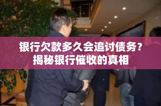 银行欠款多久会追讨债务？揭秘银行催收的真相