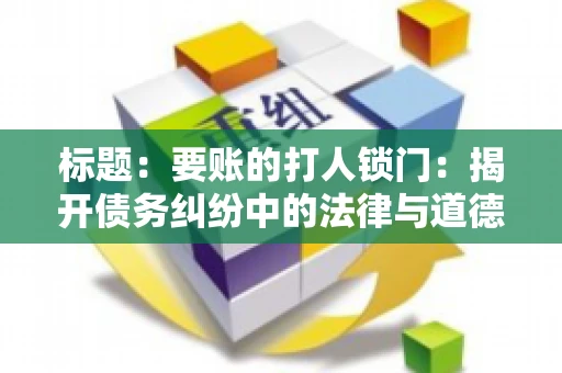 标题:要账的打人锁门:揭开债务纠纷中的法律与道德困境 标题:要账的打人锁门:揭开债务纠纷中的法律与道德困境