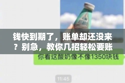 钱快到期了,账单却还没来?别急,教你几招轻松要账单! 钱快到期了,账单却还没来?别急,教你几招轻松要账单!