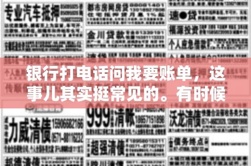 银行打电话问我要账单，这事儿其实挺常见的。有时候，接到银行的电话，一开口就是询问账单，心里难免会有些疑惑。今天，我就来和大家聊聊这个话题，希望能帮到那些和我一样，接到银行电话询问账单的朋友们。