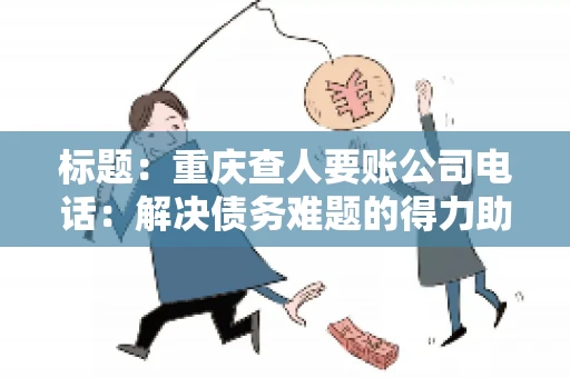 标题：重庆查人要账公司电话：解决债务难题的得力助手