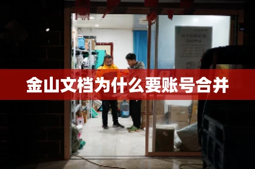 金山文档为什么要账号合并 金山文档为什么要账号合并