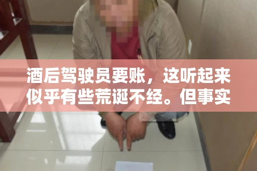 酒后驾驶员要账，这听起来似乎有些荒诞不经。但事实上，这样的案例在现实生活中并不少见。今天，我们就来聊聊这个话题，看看酒后驾驶员要账背后的故事。