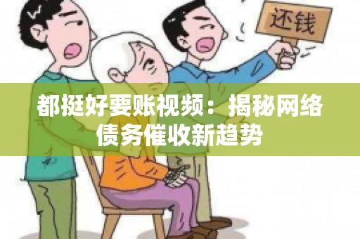 都挺好要账视频：揭秘网络债务催收新趋势