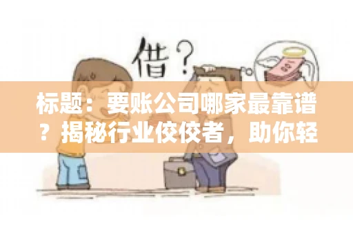 标题：要账公司哪家最靠谱？揭秘行业佼佼者，助你轻松追回欠款