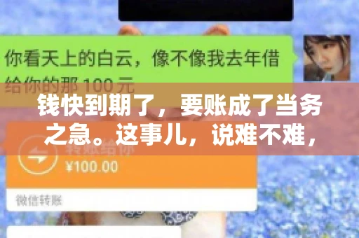 钱快到期了，要账成了当务之急。这事儿，说难不难，说简单也不简单。今天咱们就来聊聊，钱快到期了，怎么才能顺利要回账。