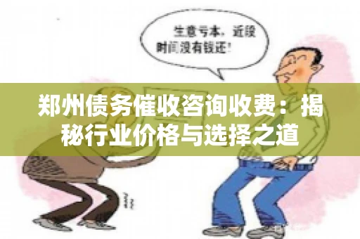 郑州债务催收咨询收费：揭秘行业价格与选择之道