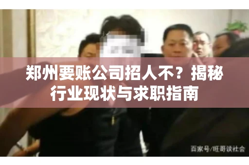 郑州要账公司招人不？揭秘行业现状与求职指南