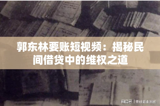 郭东林要账短视频：揭秘民间借贷中的维权之道
