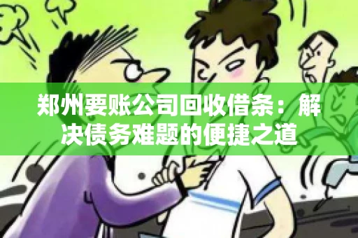 郑州要账公司回收借条：解决债务难题的便捷之道