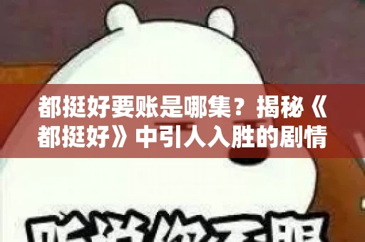 都挺好要账是哪集？揭秘《都挺好》中引人入胜的剧情转折