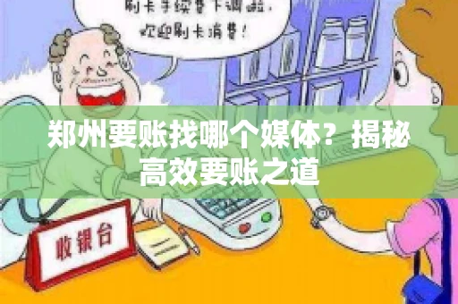 郑州要账找哪个媒体?揭秘高效要账之道 郑州要账找哪个媒体?揭秘高效要账之道