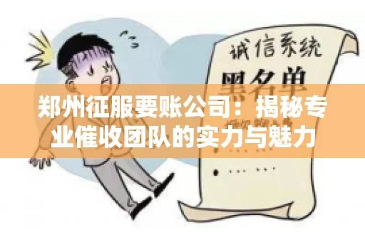 郑州征服要账公司：揭秘专业催收团队的实力与魅力