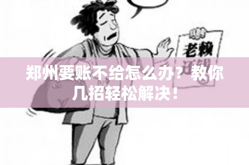 郑州要账不给怎么办？教你几招轻松解决！