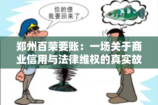 郑州百荣要账：一场关于商业信用与法律维权的真实故事