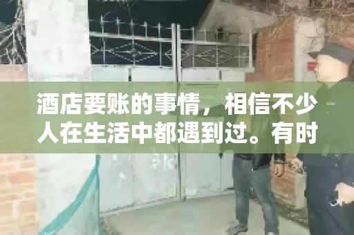 酒店要账的事情,相信不少人在生活中都遇到过。有时候,我们可能因为疏忽或者特殊情况,导致在酒店消费后忘记结账,或者酒店方面在要账时出现了一些误会。今天,我就来和大家聊聊关于酒店要账的那些事儿。 酒店要账的事情,相信不少人在生活中都遇到过。有时候,我们可能因为疏忽或者特殊情况,导致在酒店消费后忘记结账,或者酒店方面在要账时出现了一些误会。今天,我就来和大家聊聊关于酒店要账的那些事儿。